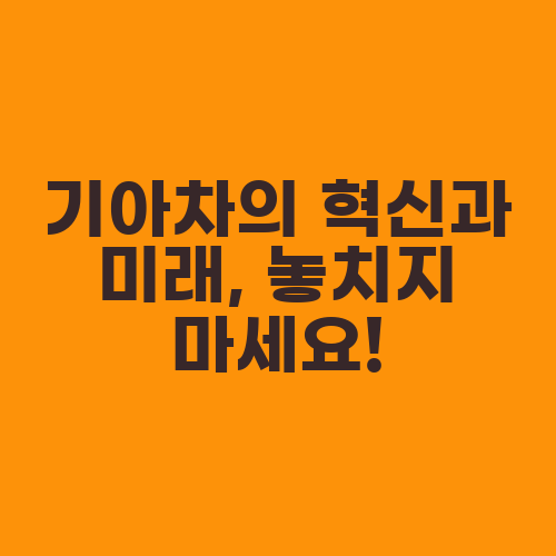 기아차의 혁신과 미래, 놓치지 마세요!
