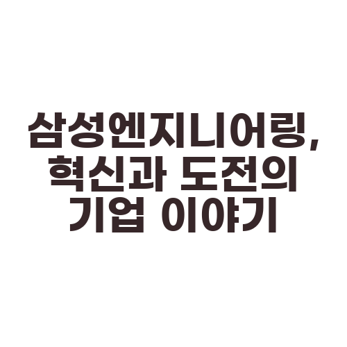 삼성엔지니어링, 혁신과 도전의 기업 이야기