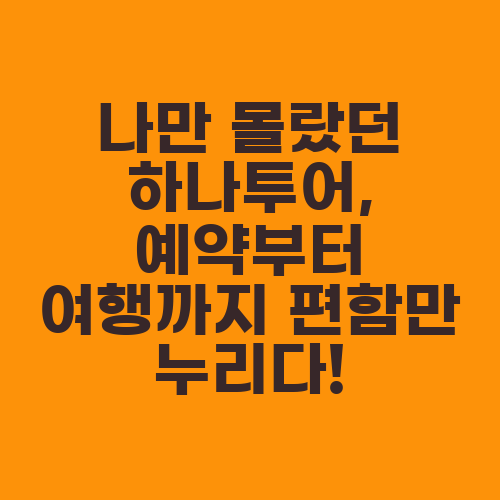 나만 몰랐던 하나투어, 예약부터 여행까지 편함만 누리다!