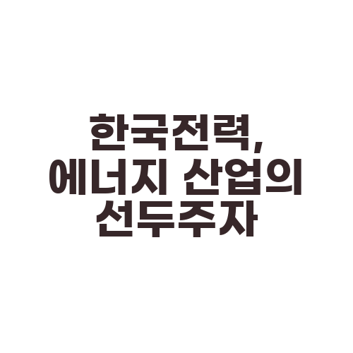 한국전력, 에너지 산업의 선두주자