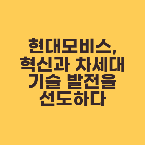 현대모비스, 혁신과 차세대 기술 발전을 선도하다