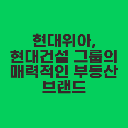 현대위아, 현대건설 그룹의 매력적인 부동산 브랜드