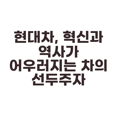 현대차, 혁신과 역사가 어우러지는 차의 선두주자