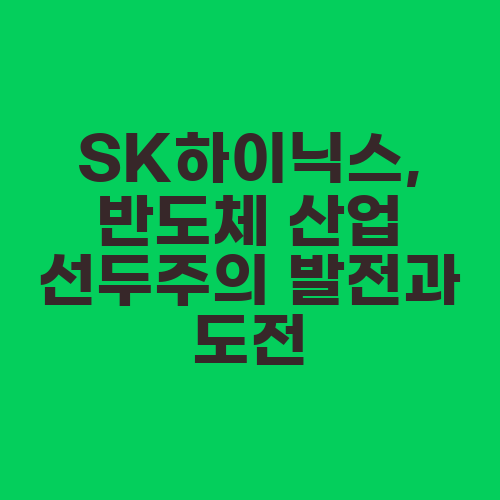 SK하이닉스, 반도체 산업 선두주의 발전과 도전