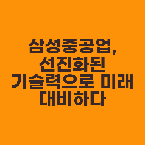 삼성중공업, 선진화된 기술력으로 미래 대비하다