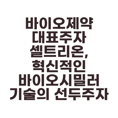 바이오제약 대표주자 셀트리온, 혁신적인 바이오시밀러 기술의 선두주자