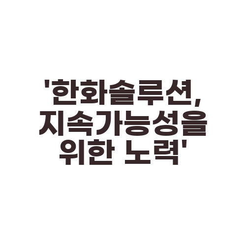 ‘한화솔루션, 지속가능성을 위한 노력’