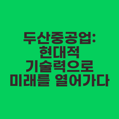 두산중공업: 현대적 기술력으로 미래를 열어가다