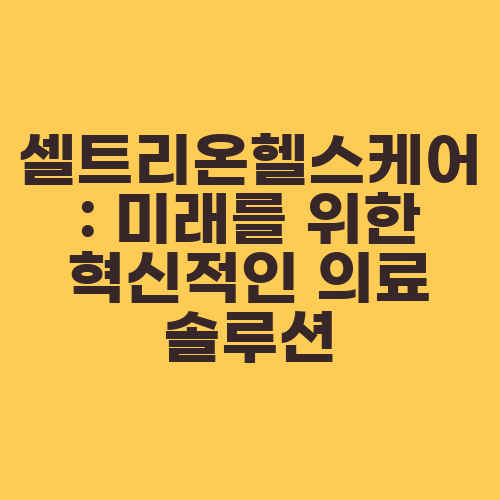 셀트리온헬스케어: 미래를 위한 혁신적인 의료 솔루션