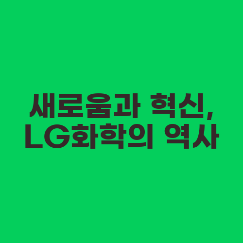 새로움과 혁신, LG화학의 역사