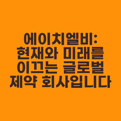 에이치엘비: 현재와 미래를 이끄는 글로벌 제약 회사입니다