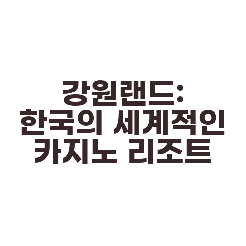 강원랜드: 한국의 세계적인 카지노 리조트
