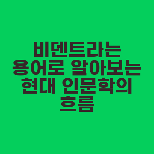 비덴트라는 용어로 알아보는 현대 인문학의 흐름