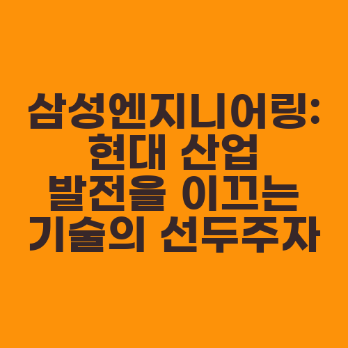 삼성엔지니어링: 현대 산업 발전을 이끄는 기술의 선두주자