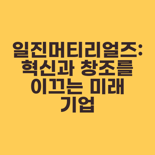 일진머티리얼즈: 혁신과 창조를 이끄는 미래 기업