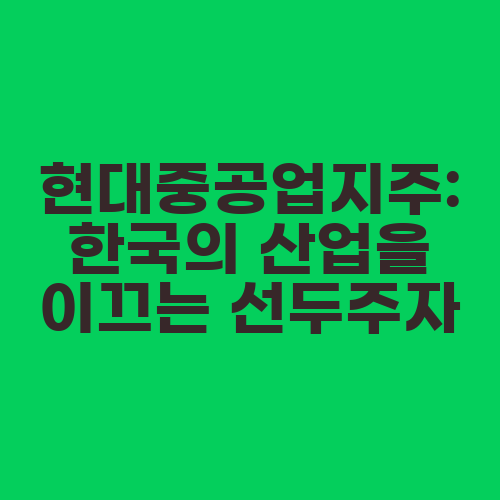 현대중공업지주: 한국의 산업을 이끄는 선두주자