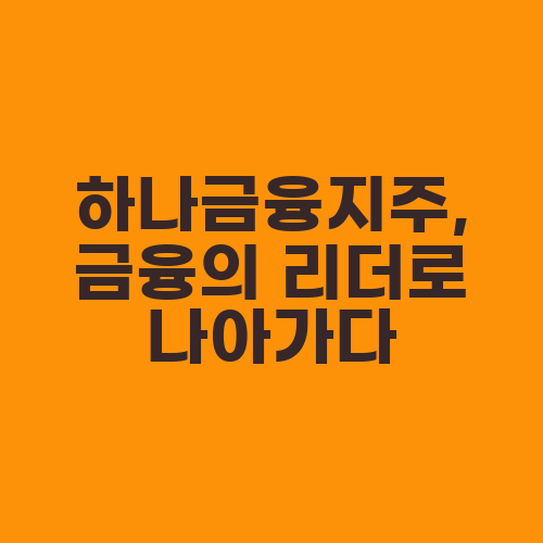 하나금융지주, 금융의 리더로 나아가다